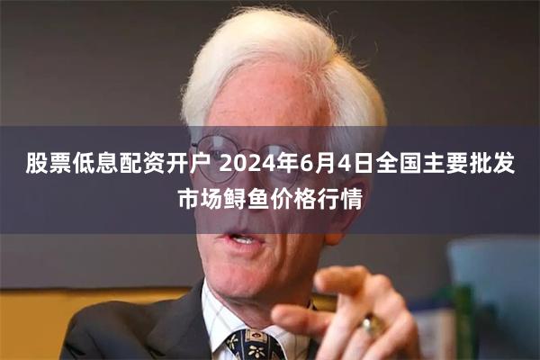 股票低息配资开户 2024年6月4日全国主要批发市场鲟鱼价格行情