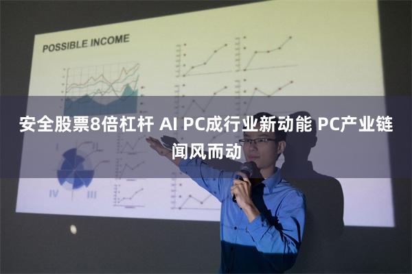 安全股票8倍杠杆 AI PC成行业新动能 PC产业链闻风而动