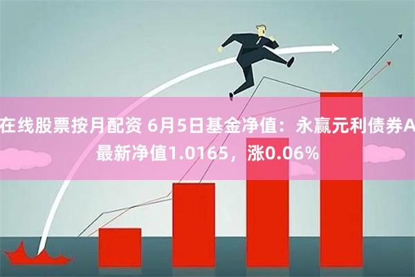 在线股票按月配资 6月5日基金净值：永赢元利债券A最新净值1.0165，涨0.06%