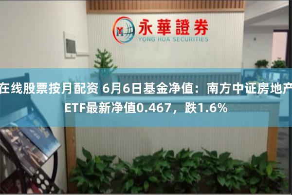 在线股票按月配资 6月6日基金净值：南方中证房地产ETF最新净值0.467，跌1.6%