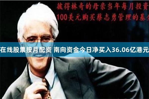 在线股票按月配资 南向资金今日净买入36.06亿港元