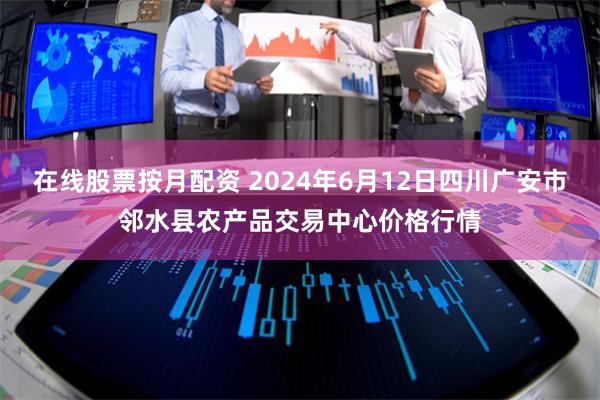 在线股票按月配资 2024年6月12日四川广安市邻水县农产品交易中心价格行情