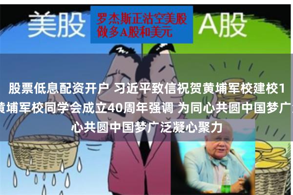 股票低息配资开户 习近平致信祝贺黄埔军校建校100周年暨黄埔军校同学会成立40周年强调 为同心共圆中国梦广泛凝心聚力