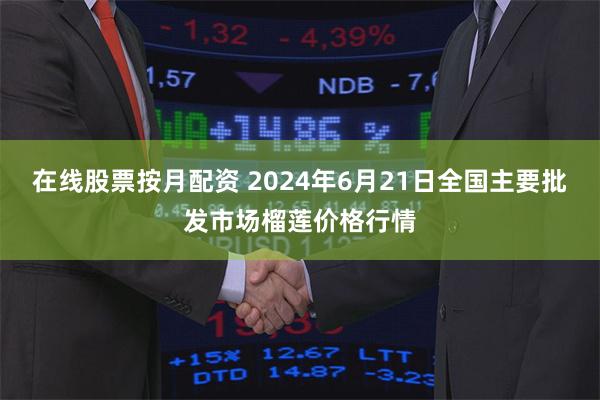 在线股票按月配资 2024年6月21日全国主要批发市场榴莲价格行情