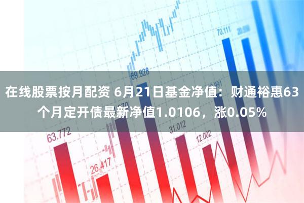 在线股票按月配资 6月21日基金净值：财通裕惠63个月定开债最新净值1.0106，涨0.05%