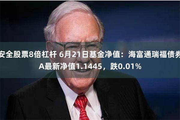 安全股票8倍杠杆 6月21日基金净值：海富通瑞福债券A最新净值1.1445，跌0.01%