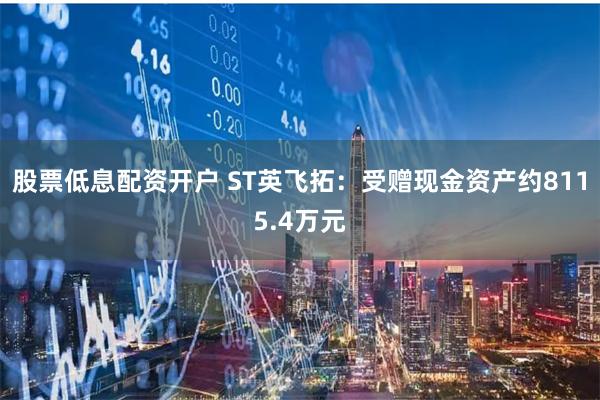 股票低息配资开户 ST英飞拓：受赠现金资产约8115.4万元