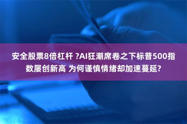 安全股票8倍杠杆 ?AI狂潮席卷之下标普500指数屡创新高 为何谨慎情绪却加速蔓延?