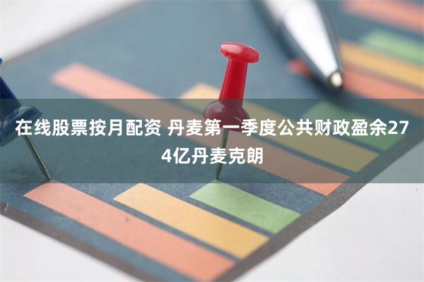 在线股票按月配资 丹麦第一季度公共财政盈余274亿丹麦克朗