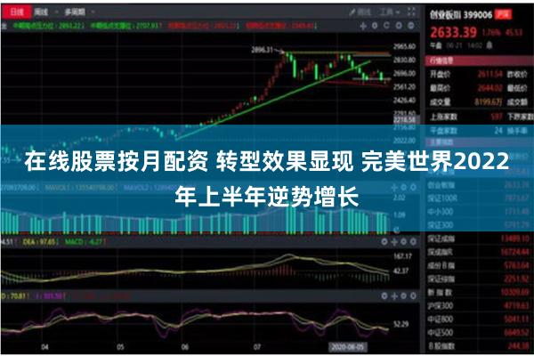 在线股票按月配资 转型效果显现 完美世界2022年上半年逆势增长