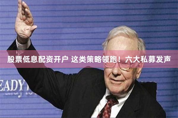 股票低息配资开户 这类策略领跑！六大私募发声