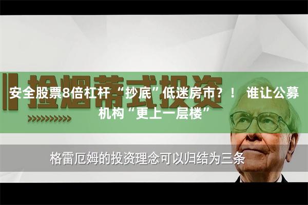 安全股票8倍杠杆 “抄底”低迷房市？！ 谁让公募机构“更上一层楼”