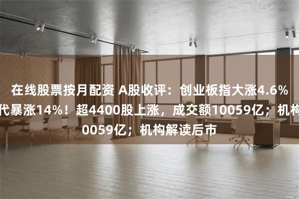 在线股票按月配资 A股收评：创业板指大涨4.6%，宁德时代暴涨14%！超4400股上涨，成交额10059亿；机构解读后市