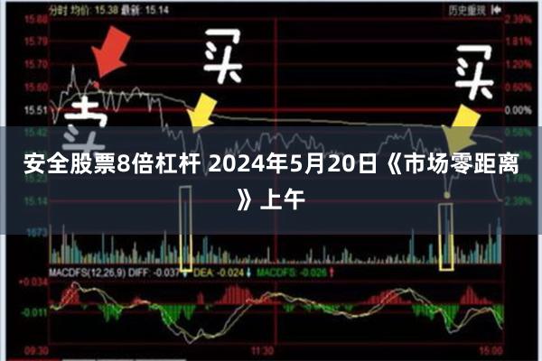 安全股票8倍杠杆 2024年5月20日《市场零距离》上午