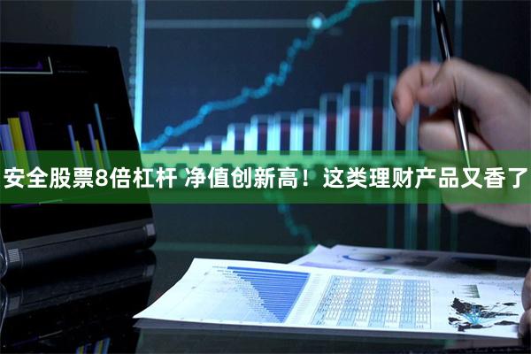 安全股票8倍杠杆 净值创新高！这类理财产品又香了
