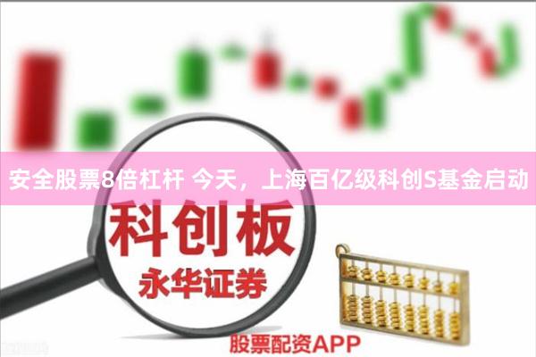 安全股票8倍杠杆 今天，上海百亿级科创S基金启动