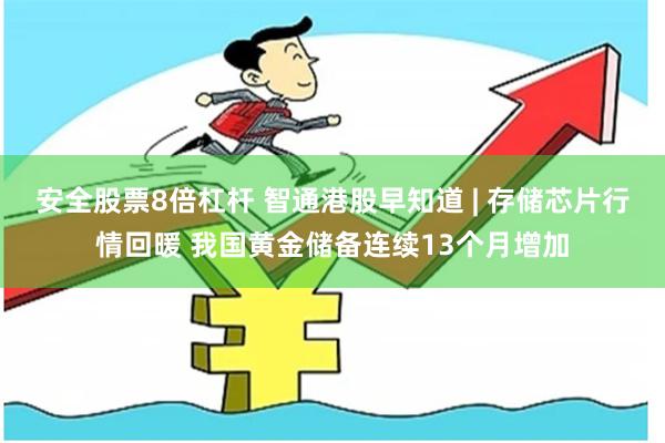 安全股票8倍杠杆 智通港股早知道 | 存储芯片行情回暖 我国黄金储备连续13个月增加
