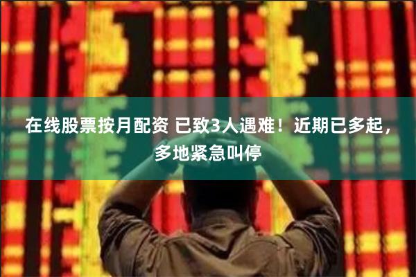 在线股票按月配资 已致3人遇难！近期已多起，多地紧急叫停