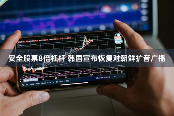 安全股票8倍杠杆 韩国宣布恢复对朝鲜扩音广播