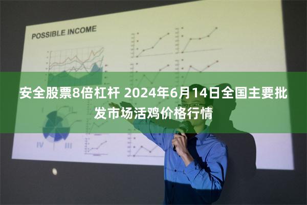 安全股票8倍杠杆 2024年6月14日全国主要批发市场活鸡价格行情