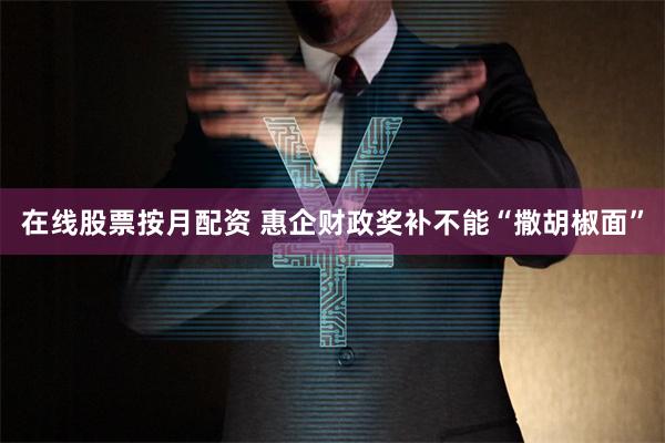 在线股票按月配资 惠企财政奖补不能“撒胡椒面”