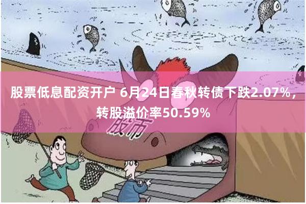 股票低息配资开户 6月24日春秋转债下跌2.07%，转股溢价率50.59%