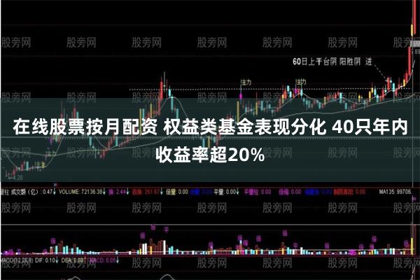 在线股票按月配资 权益类基金表现分化 40只年内收益率超20%