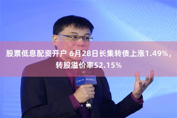 股票低息配资开户 6月28日长集转债上涨1.49%，转股溢价率52.15%