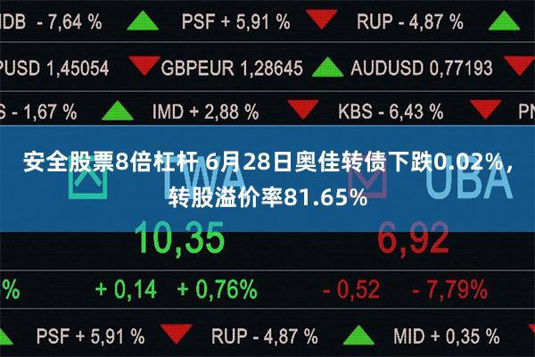 安全股票8倍杠杆 6月28日奥佳转债下跌0.02%，转股溢价率81.65%
