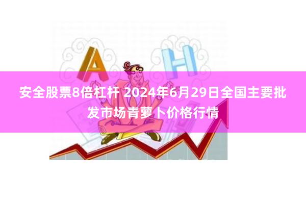 安全股票8倍杠杆 2024年6月29日全国主要批发市场青萝卜价格行情