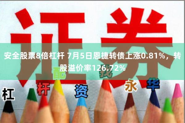 安全股票8倍杠杆 7月5日恩捷转债上涨0.81%，转股溢价率126.72%
