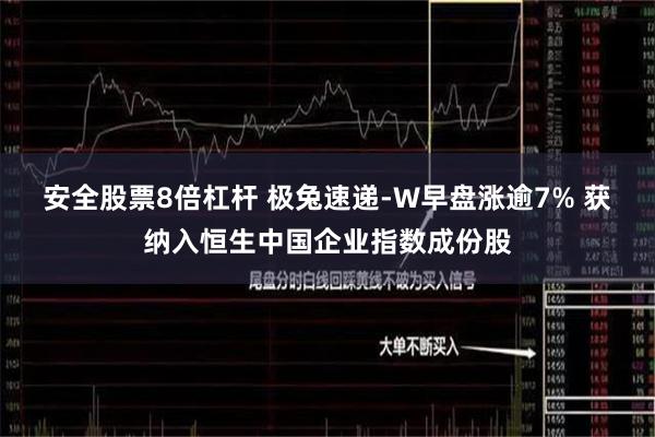 安全股票8倍杠杆 极兔速递-W早盘涨逾7% 获纳入恒生中国企业指数成份股