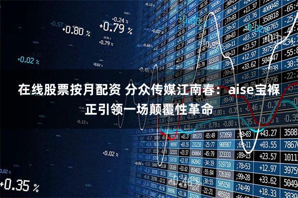 在线股票按月配资 分众传媒江南春：aise宝褓正引领一场颠覆性革命