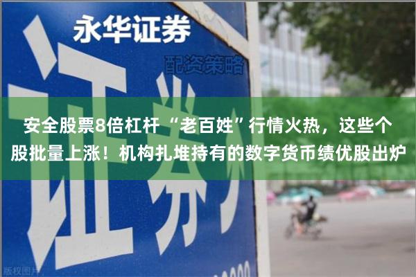 安全股票8倍杠杆 “老百姓”行情火热，这些个股批量上涨！机构扎堆持有的数字货币绩优股出炉
