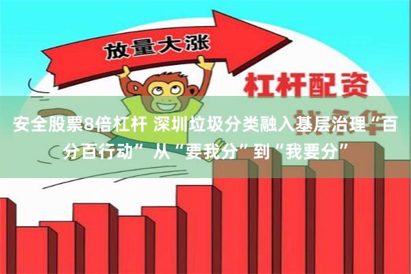 安全股票8倍杠杆 深圳垃圾分类融入基层治理“百分百行动” 从“要我分”到“我要分”