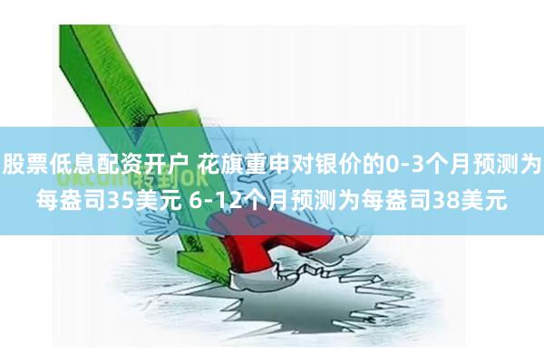 股票低息配资开户 花旗重申对银价的0-3个月预测为每盎司35美元 6-12个月预测为每盎司38美元