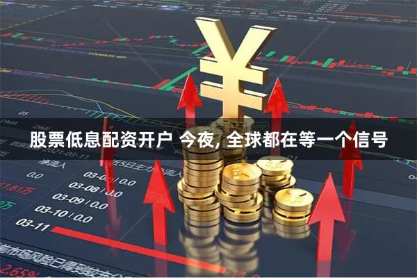 股票低息配资开户 今夜, 全球都在等一个信号