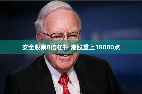 安全股票8倍杠杆 港股重上18000点