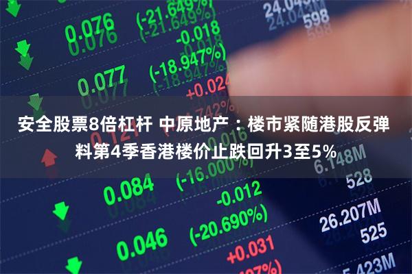 安全股票8倍杠杆 中原地产︰楼市紧随港股反弹 料第4季香港楼价止跌回升3至5%