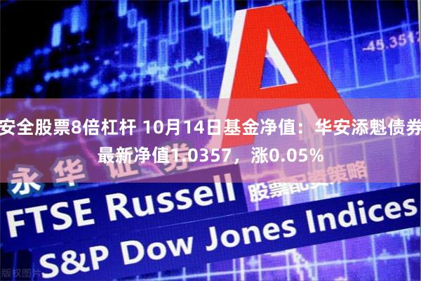安全股票8倍杠杆 10月14日基金净值：华安添魁债券最新净值1.0357，涨0.05%