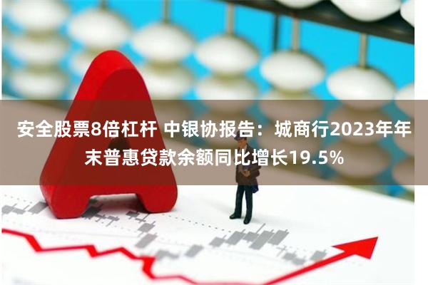 安全股票8倍杠杆 中银协报告：城商行2023年年末普惠贷款余额同比增长19.5%