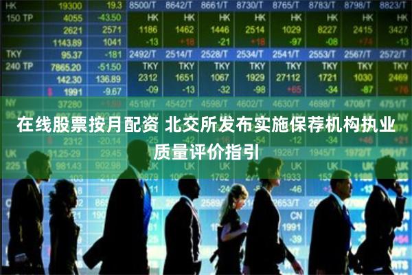 在线股票按月配资 北交所发布实施保荐机构执业质量评价指引
