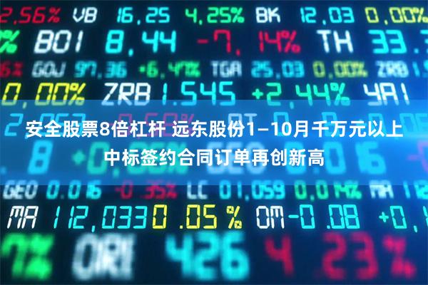 安全股票8倍杠杆 远东股份1—10月千万元以上中标签约合同订单再创新高