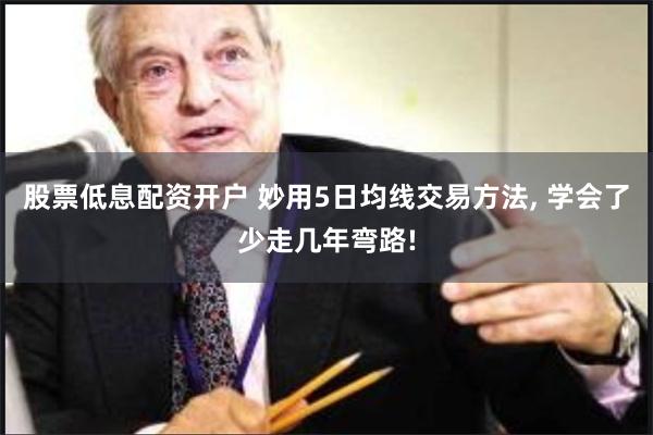 股票低息配资开户 妙用5日均线交易方法, 学会了少走几年弯路!
