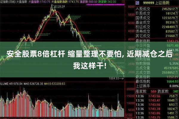 安全股票8倍杠杆 缩量整理不要怕, 近期减仓之后我这样干!