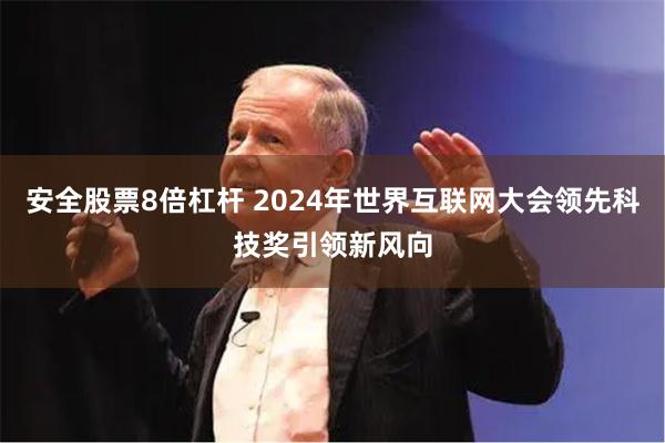 安全股票8倍杠杆 2024年世界互联网大会领先科技奖引领新风向