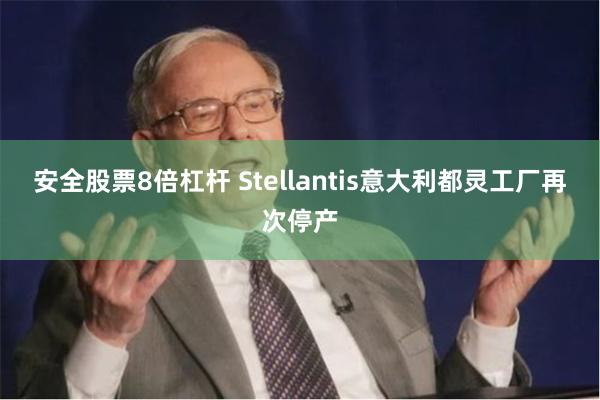安全股票8倍杠杆 Stellantis意大利都灵工厂再次停产