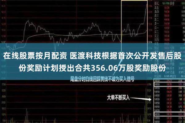 在线股票按月配资 医渡科技根据首次公开发售后股份奖励计划授出合共356.06万股奖励股份