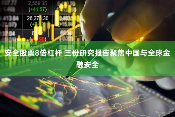 安全股票8倍杠杆 三份研究报告聚焦中国与全球金融安全