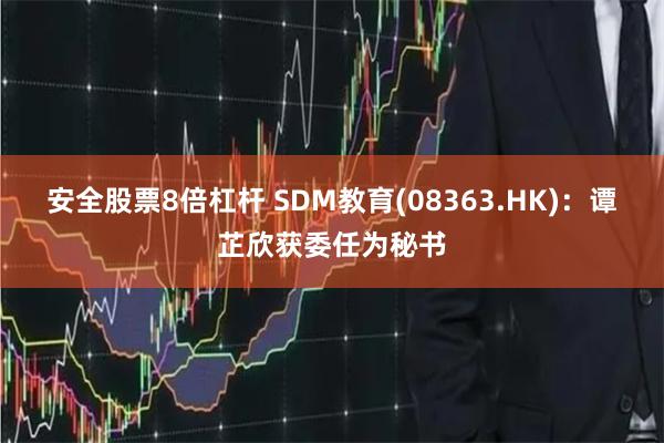 安全股票8倍杠杆 SDM教育(08363.HK)：谭芷欣获委任为秘书